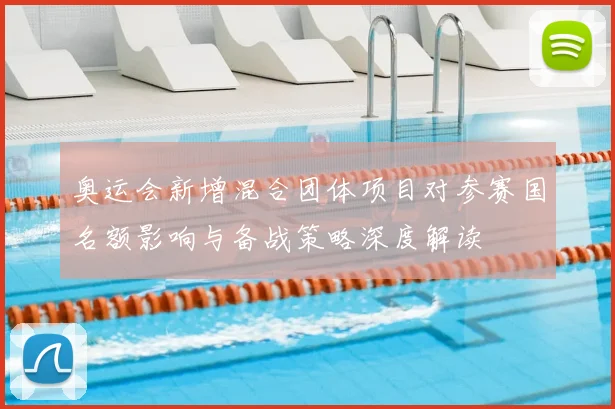 奥运会新增混合团体项目对参赛国名额影响与备战策略深度解读
