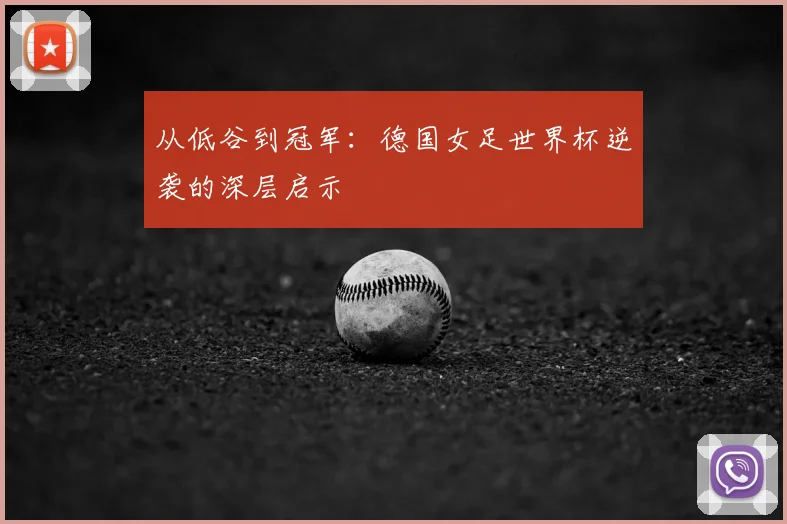 从低谷到冠军：德国女足世界杯逆袭的深层启示