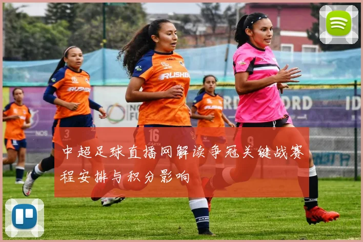 中超足球直播网解读争冠关键战赛程安排与积分影响