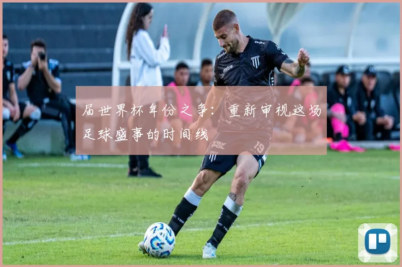 届世界杯年份之争：重新审视这场足球盛事的时间线