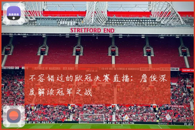 不容错过的欧冠决赛直播：詹俊深度解读冠军之战