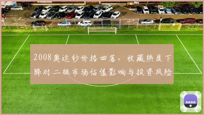 2008奥运钞价格回落，收藏热度下降对二级市场估值影响与投资风险