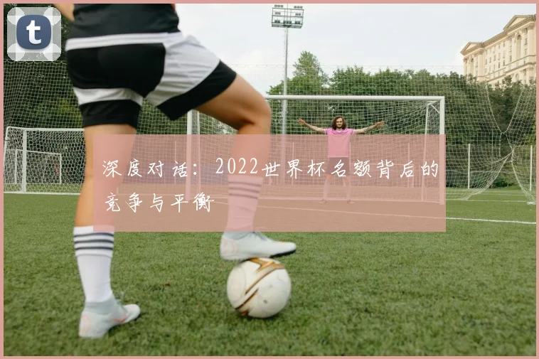 深度对话：2022世界杯名额背后的竞争与平衡