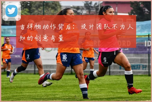 吉祥物动作背后：设计团队不为人知的创意考量