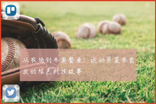 从农场到冬奥餐桌：运动员菜单首发的绿色科技故事