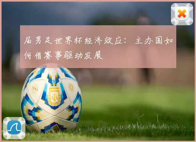 届男足世界杯经济效应：主办国如何借赛事驱动发展