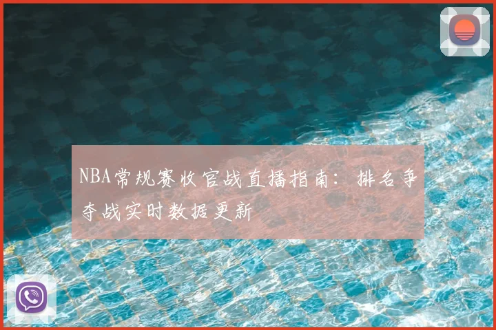 NBA常规赛收官战直播指南：排名争夺战实时数据更新