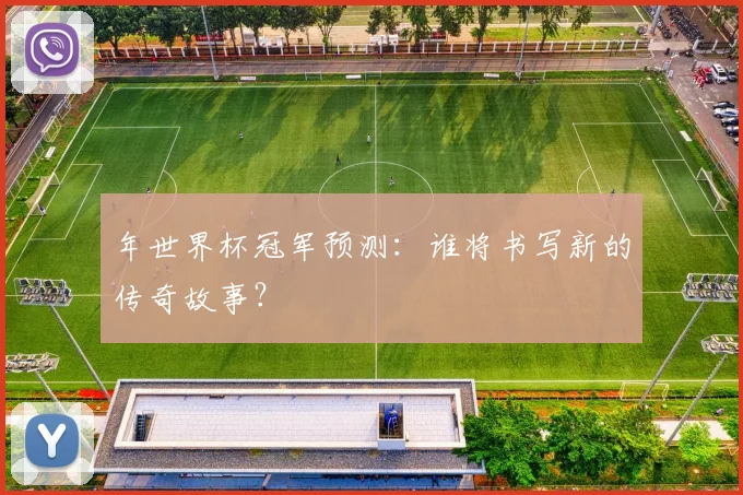 年世界杯冠军预测：谁将书写新的传奇故事？