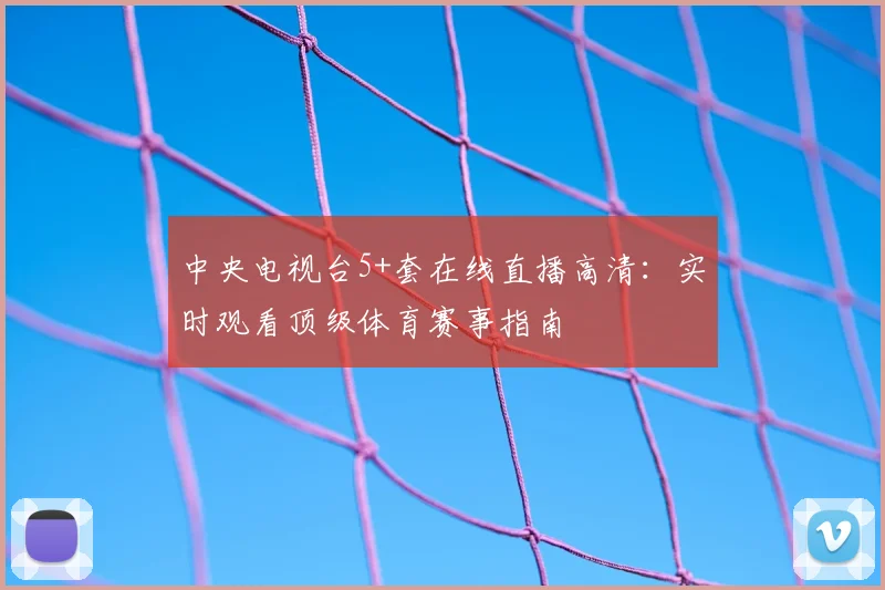中央电视台5+套在线直播高清：实时观看顶级体育赛事指南