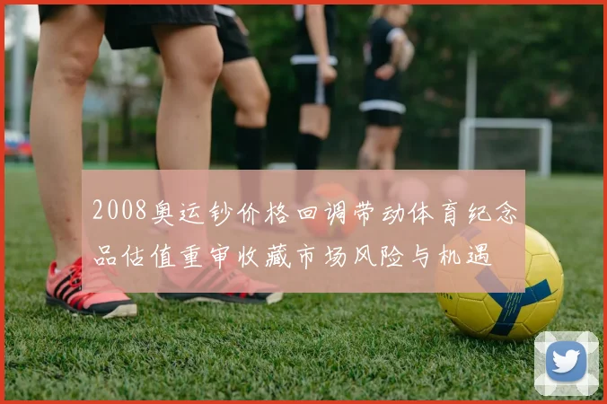 2008奥运钞价格回调带动体育纪念品估值重审收藏市场风险与机遇