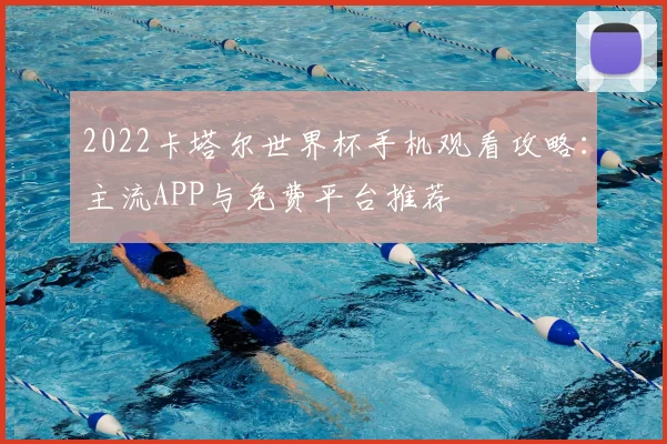 2022卡塔尔世界杯手机观看攻略：主流APP与免费平台推荐