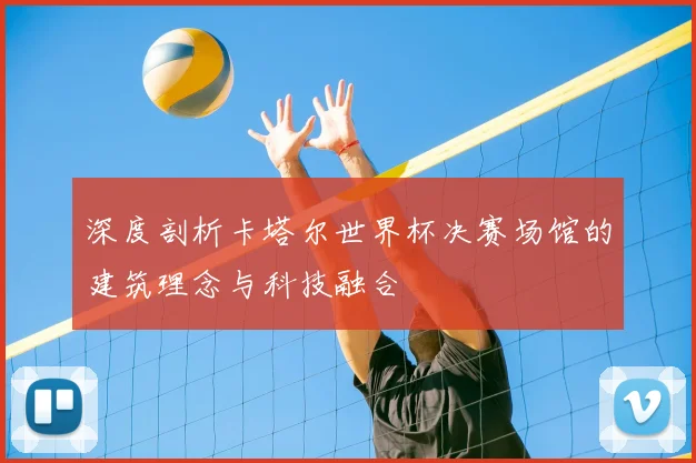 深度剖析卡塔尔世界杯决赛场馆的建筑理念与科技融合