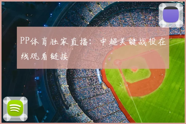PP体育独家直播：中超关键战役在线观看链接
