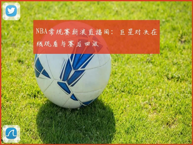 NBA常规赛新浪直播间：巨星对决在线观看与赛后回放