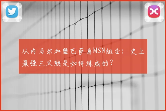 从内马尔加盟巴萨看MSN组合：史上最强三叉戟是如何炼成的？