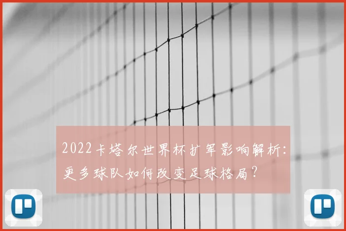 2022卡塔尔世界杯扩军影响解析：更多球队如何改变足球格局？