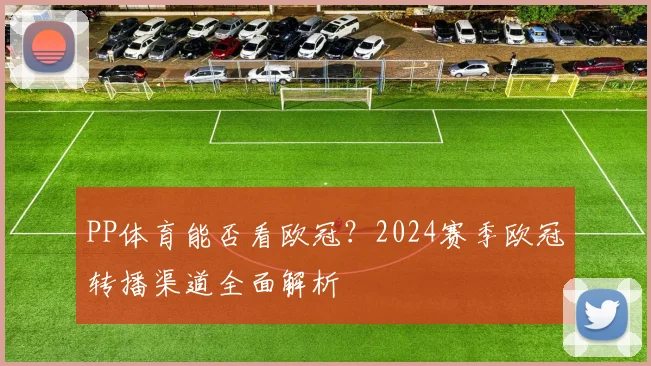 PP体育能否看欧冠？2024赛季欧冠转播渠道全面解析