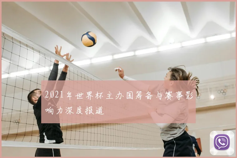 2021年世界杯主办国筹备与赛事影响力深度报道