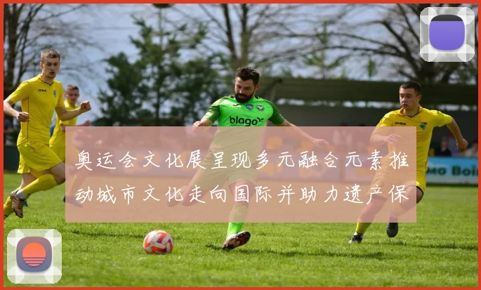 奥运会文化展呈现多元融合元素推动城市文化走向国际并助力遗产保护