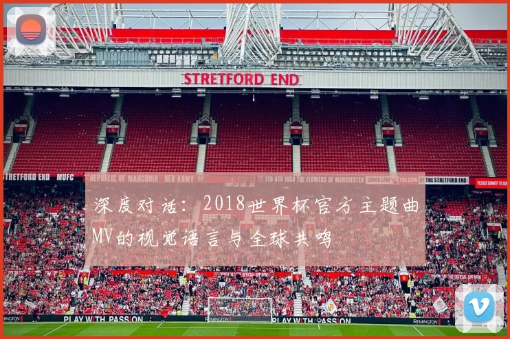深度对话：2018世界杯官方主题曲MV的视觉语言与全球共鸣